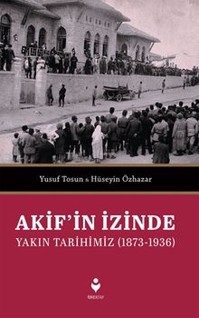 Akif’in İzinde Yakın Tarihimiz (1873-1936)