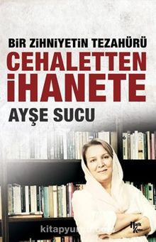 Bir Zihniyetin Tezahürü Cehaletten İhanete - Ayşe Sucu