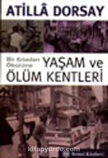 Bir Kıtadan Öbürüne Yaşam ve Ölüm Kentleri - Atilla Dorsay