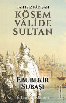 Tahtsız Padişah Kösem Valide Sultan - Ebubekir Subaşı