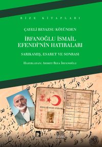 Çayeli Beyazsu Köyünden İrfanoğlu İsmail Efendi'nin Hatıraları & Sarıkamış, Esaret ve Sonrası