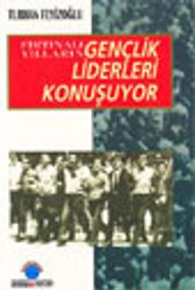 Fırtınalı Yılların Gençlik Liderleri Konuşuyor