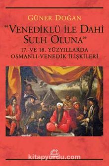 Venediklü ile Dahi Sulh Oluna & 17. ve 18. Yüzyıllarda Osmanlı-Venedik İlişkileri