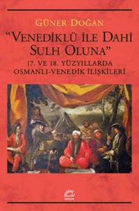 Venediklü ile Dahi Sulh Oluna & 17. ve 18. Yüzyıllarda Osmanlı-Venedik İlişkileri