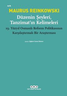 Düzenin Şeyleri, Tanzimat’ın Kelimeleri & 19.Yüzyıl Osmanlı Reform Politikasının Karşılaştırmalı Bir Araştırması
