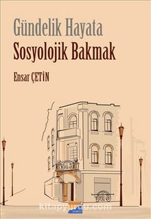 Gündelik Hayata  Sosyolojik Bakmak - Ensar Çetin