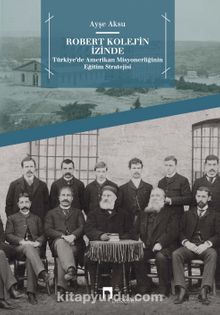 Robert Kolej’in İzinde & Türkiye’de Amerikan Misyonerliğinin Eğitim Stratejisi - Ayşe Aksu