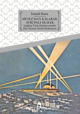 Müslüman Kalarak Avrupalı Olmak & Çağdaş Türk Düşüncesinde Din, Siyaset, Tarih, Medeniyet