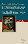 T&uuml;rk Kimliğinin Yaratılması ve Ulusal Kimlik Sorunu &Uuml;zerine