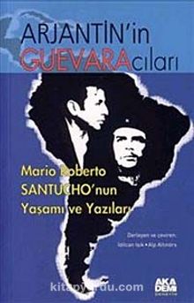 Arjantin'in Guevaracıları - Mario Roberto Santucho'nun Yaşamı ve Yazıları