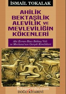 Ahilik Bektaşilik Alevilik ve Mevleviliğin Kökenleri - İsmail Tokalak