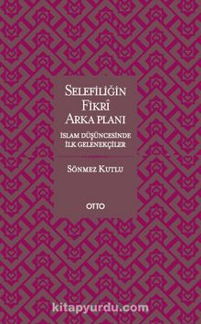 Selefiliğin Fikri Arkaplanı & İslam Düşüncesinde İlk Gelenekçiler - Sönmez Kutlu