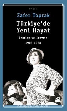 Türkiye’de Yeni Hayat & İnkılap ve Travma 1908-1928 - Zafer Toprak