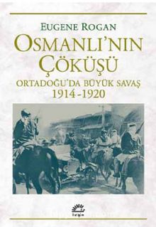 Osmanlı'nın Çöküşü & Ortadoğu’da Büyük Savaş 1914-1920 - Eugene Rogan