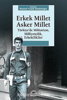 Erkek Millet Asker Millet & Türkiye'de Militarizm, Miliyetçilik, Erkek (lik)ler
