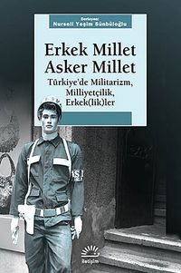 Erkek Millet Asker Millet & Türkiye'de Militarizm, Miliyetçilik, Erkek (lik)ler