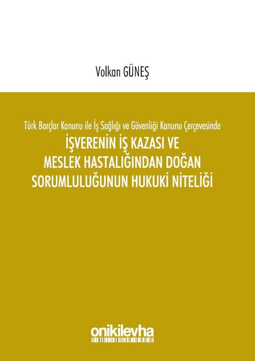 Türk Borçlar Kanunu ile İş Sağlığı ve Güvenliği Kanunu Çerçevesinde İşverenin İş Kazası ve Meslek Hastalığından Doğan Sorumluluğunun Hukuki Niteliği