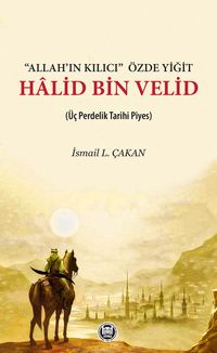 Allah'ın Kılıcı Özde Yiğit Halid Bin Velid & (Üç Perdelik Tarihi Piyes)