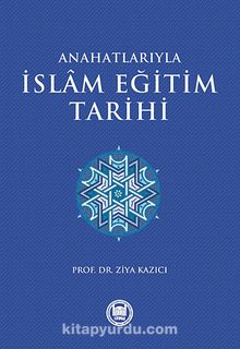 Ana Hatlarıyla İslam Eğitim Tarihi - Prof. Dr. Ziya Kazıcı