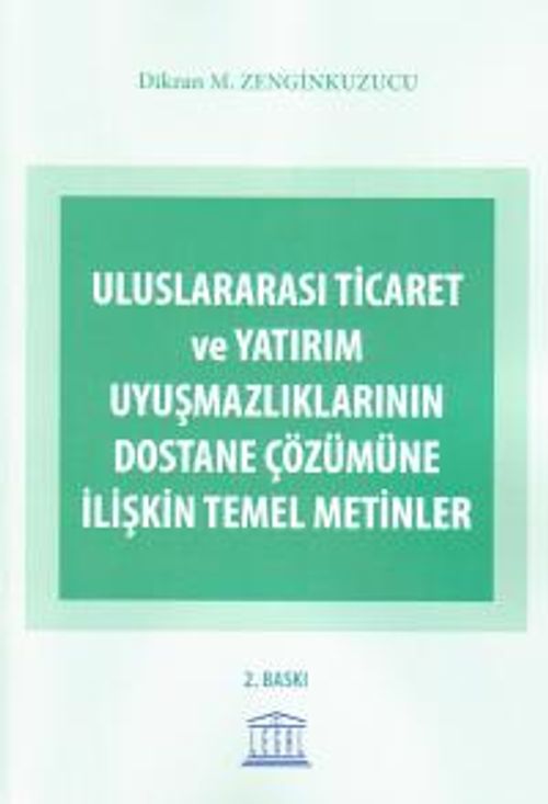 Uluslararası Ticaret ve Yatırım Uyuşmazlıklarının Dostane Çözümüne İlişkin Temel Metinler