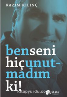 Ben Seni Hiç Unutmadım ki! - Kazım Kılınç