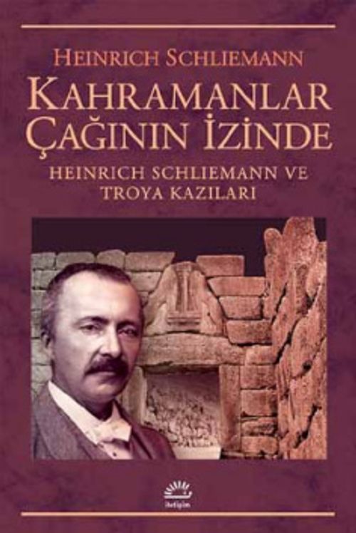 Kahramanlar Çağının İçinde & Heinrich Schliemann ve Troya Kazılar