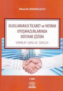 Uluslararası Ticaret ve Yatırım Uyuşmazlıklarında Dostane Çözüm & Kurumlar - Kurallar - Süreçler