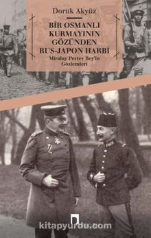 Bir Osmanlı Kurmayının Gözünden Rus-Japon Harbi & Miralay Pertev Bey’in Gözlemleri - Doruk Akyüz