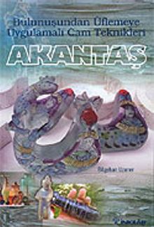 Akantaş / Bulunuşundan Üflemeye Uygulamalı Cam Teknikleri