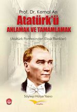 Atatürk'ü Anlamak ve Tamamlamak & Atatürk Portresinden Eksik Renkler