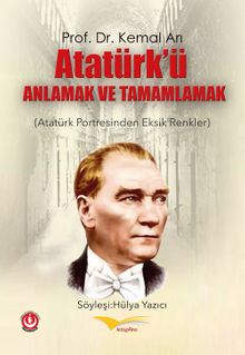 Atatürk’ü Anlamak ve Tamamlamak & Atatürk Portresinden Eksik Renkler