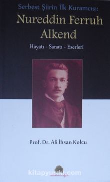 Serbest Şiirin İlk Kuramcısı: Nureddin Ferruh Alkend & Hayatı Sanatı Eserleri - Prof. Dr. Ali İhsan Kolcu