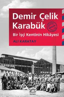 Demir Çelik Karabük & Bir İşçi Kentinin Hikayesi