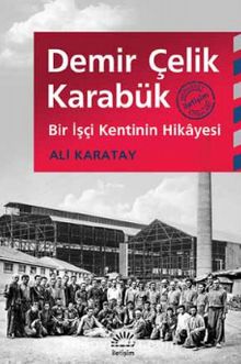 Demir Çelik Karabük & Bir İşçi Kentinin Hikayesi - Ali Karatay