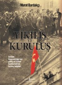 Yıkılış ve Kuruluş & Osmanlı İmparatorluğu'nun Çöküş ve Türkiye Cumhuriyeti'nin Kuruluş Belgeleri