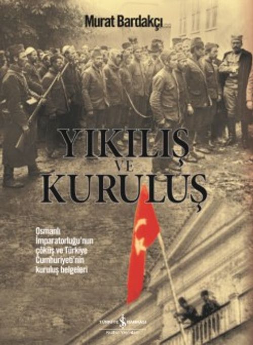 Yıkılış ve Kuruluş & Osmanlı İmparatorluğu'nun Çöküş ve Türkiye Cumhuriyeti'nin Kuruluş Belgeleri