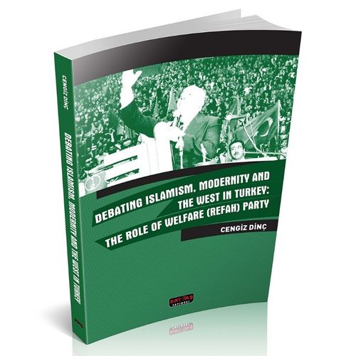 Debating Islamism, Modernity And The West in Turkey: The Role of Welfare (Refah) Party 