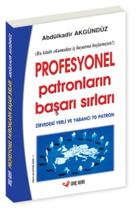 Profesyonel Patronların Başarı Sırları (İtiraflar, Tavsiyeler, Uyarılar / Zirvedeki Yerli ve Yabancı 70 Patron