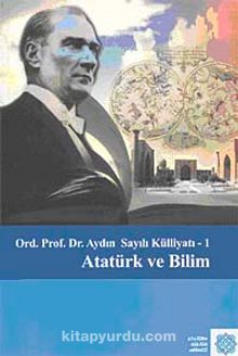 Ord. Prof. Dr. Aydın Sayılı Külliyatı-I Atatürk ve Bilim