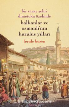Bir Saray Şehri Dimetoka Özelinde Balkanlar ve Osmanlı'nın Kuruluş Yıllar - Feride Bozcu