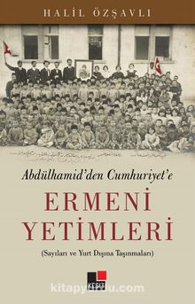 Abdulhamid'den Cumhuriyet'e Ermeni Yetimleri & Sayıları ve Yurt Dışına Taşınmaları