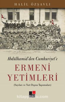 Abdulhamid'den Cumhuriyet'e Ermeni Yetimleri & Sayıları ve Yurt Dışına Taşınmaları - Halil Özşavlı
