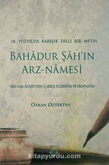 18.Yüzyılda Karışık Dilli Bir Metin & Bahadur Şah'ın Arz-Namesi - Özkan Öztekten