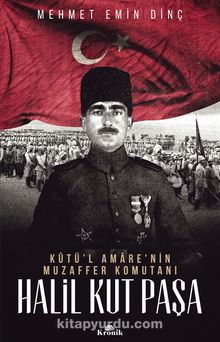 Kutü'l Amare'nin Muzaffer Komutanı Halil Kut Paşa - Mehmet Emin Dinç