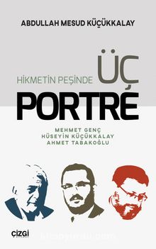Hikmetin Peşinde Üç Portre & Mehmet Genç-Hüseyin Küçükkalay-Ahmet Tabakoğlu