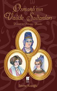 Osmanlı'nın Valide Sultanları & Hüznün ve İhtişamın Anneleri