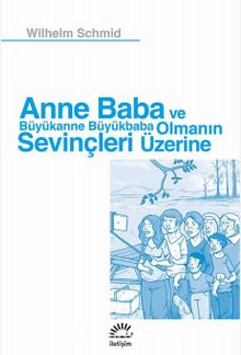 Anne Baba ve Büyükanne Büyükbaba Olmanın Sevinçleri Üzerine - Wilhelm Schmid