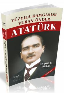 Yüzyıla Damgasını Vuran Önder Atatürk - Sadık K. Tural