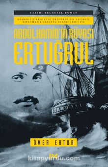 Abdülhamid’in Rüyası Ertuğrul & Osmanlı Fırkateyni Ertuğrul’un Talihsiz Diplomatik Japonya Seferi - Ömer Ertur