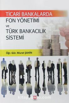 Ticari Bankalarda Fon Yönetimi ve Türk Bankacılık Sistemi